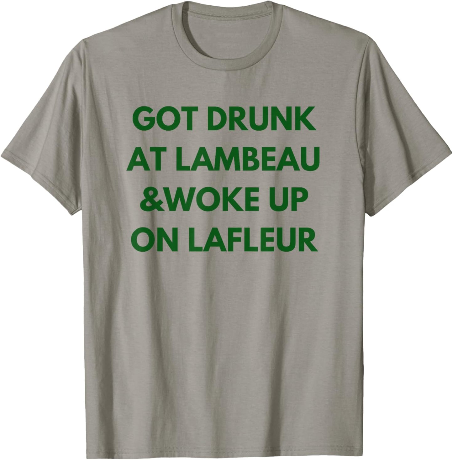 Funny Got Drunk at Lambeau and Woke Up On Lafleur fans T-Shirt - T-Shirt | Sand
