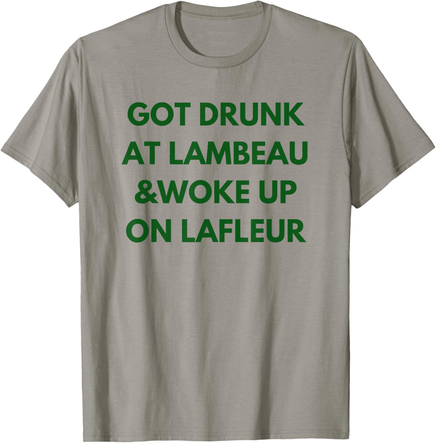 Funny Got Drunk at Lambeau and Woke Up On Lafleur fans T-Shirt - T-Shirt | Sand