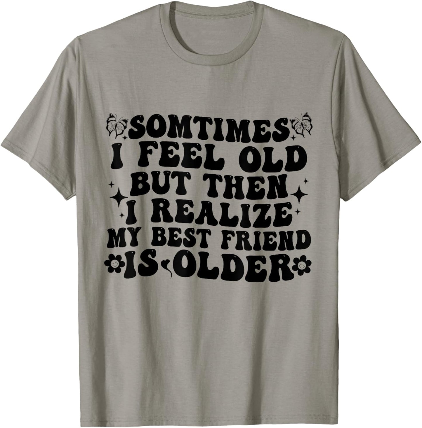 Sometimes I feel Old Then I Realize My Best Friend Is Older T-Shirt - T-Shirt | Sand