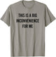 This Is A Big Inconvenience For Me Funny Introvert Sarcasm T-Shirt - T-Shirt | Sand