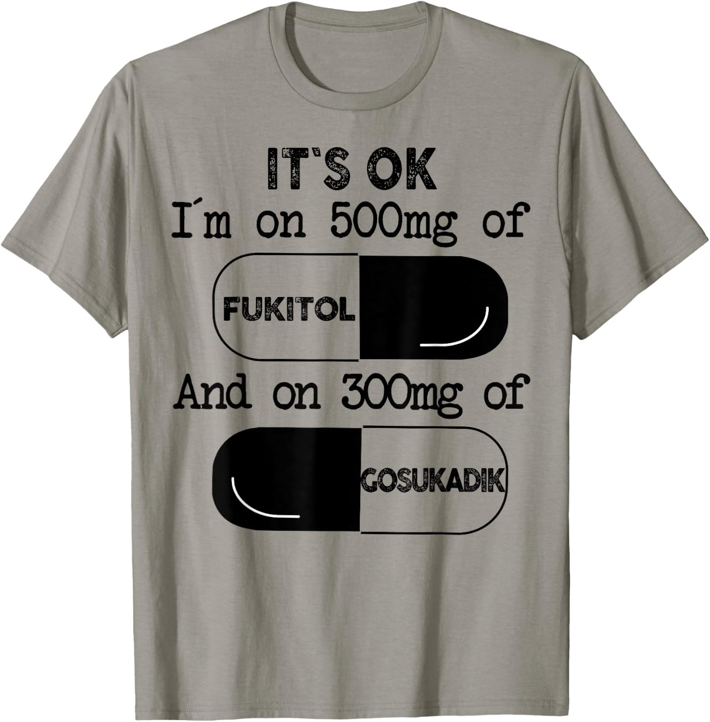It's Ok I'm On 500mg Of FUKITOL And 300mgs GOSUKADIK T-Shirt - T-Shirt | Sand