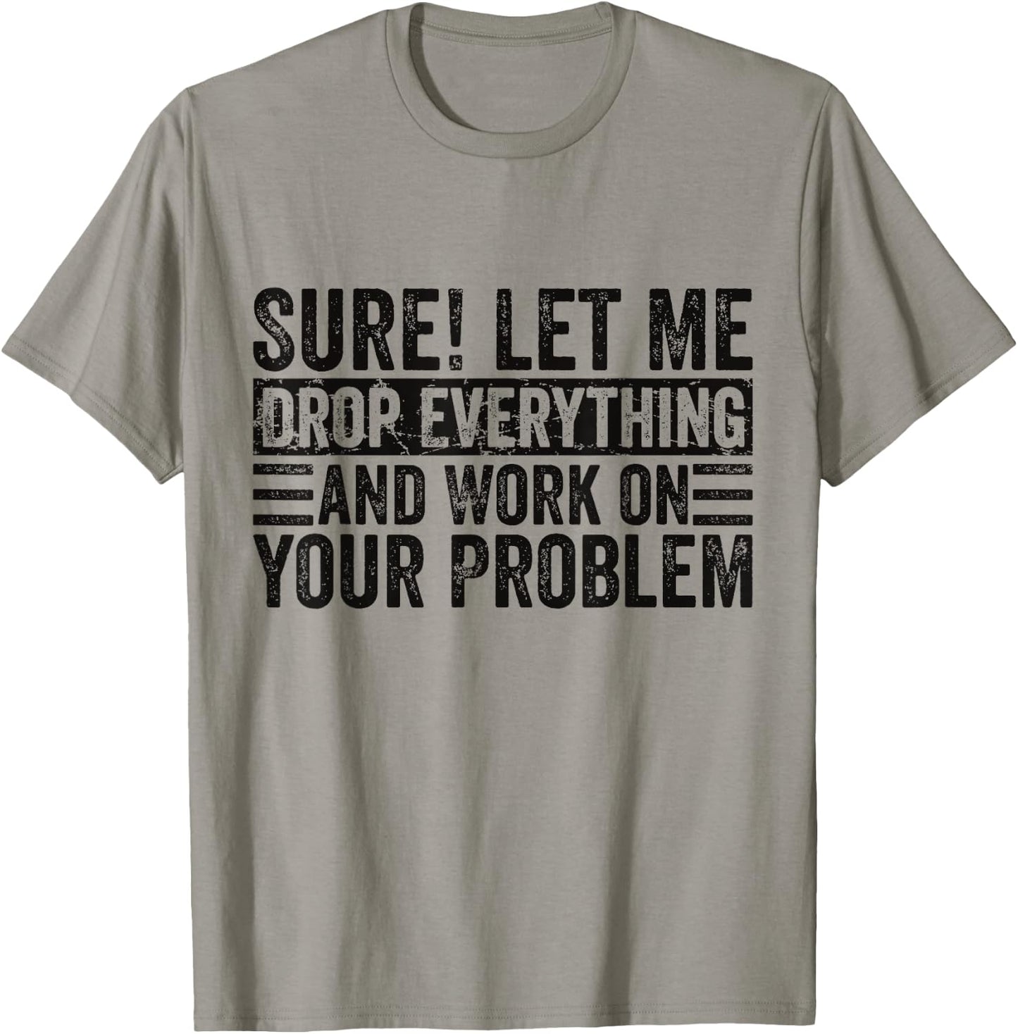 Sure Let Me Drop Everything And Work On Your Problem Sarcasm T-Shirt - T-Shirt | Sand