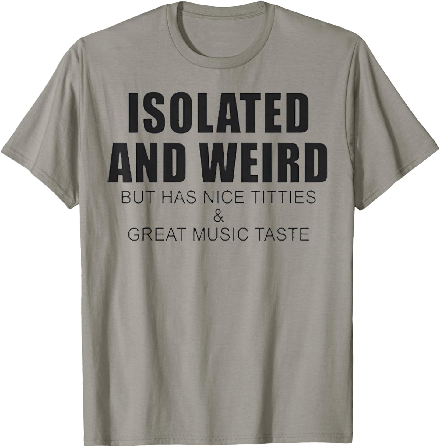 Isolated And Weird But Has Nice Titties And Great Music Tast T-Shirt - T-Shirt | Sand