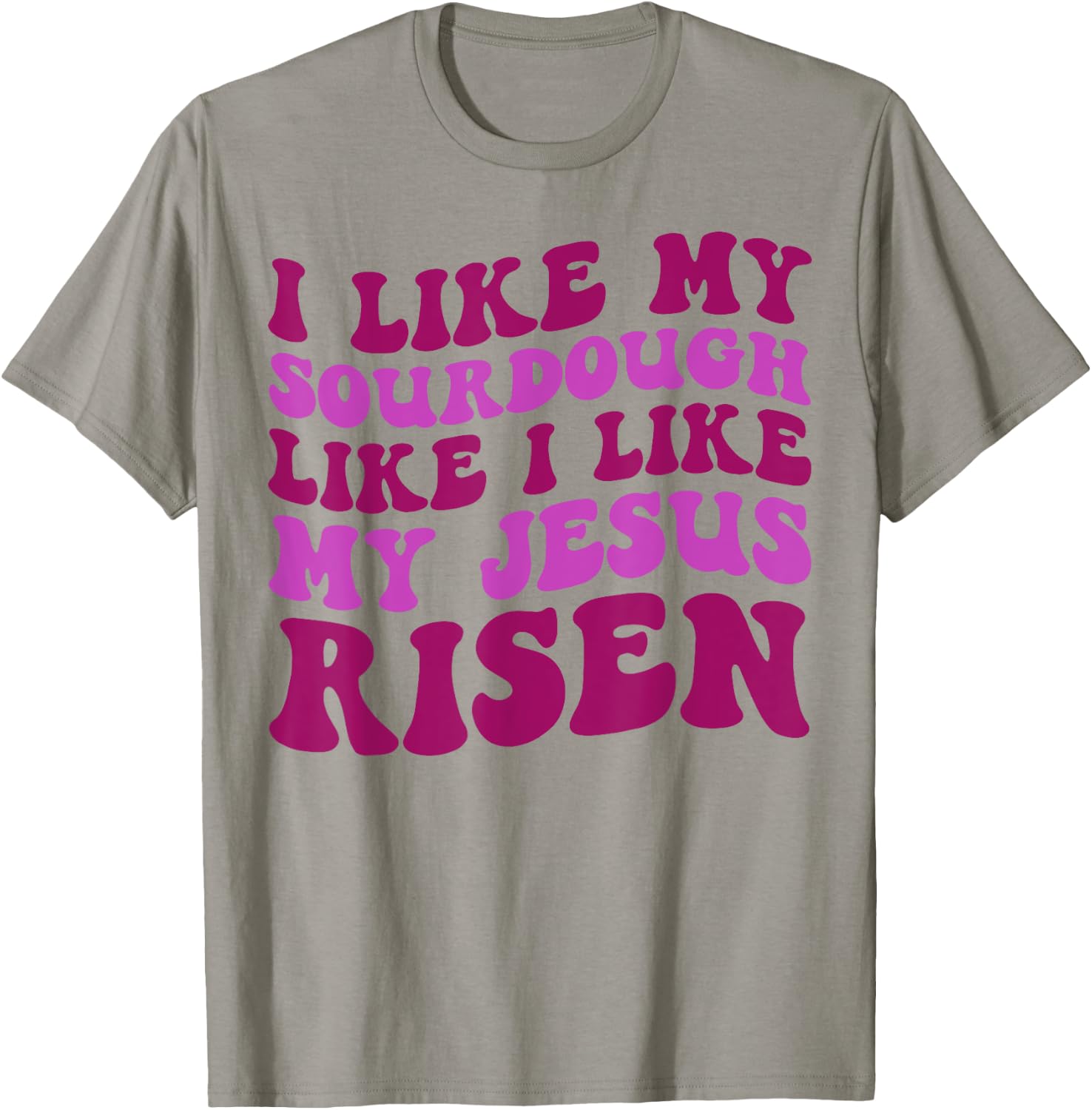 I Like My Sourdough Like I Like My Jesus Risen T-Shirt - T-Shirt | Sand