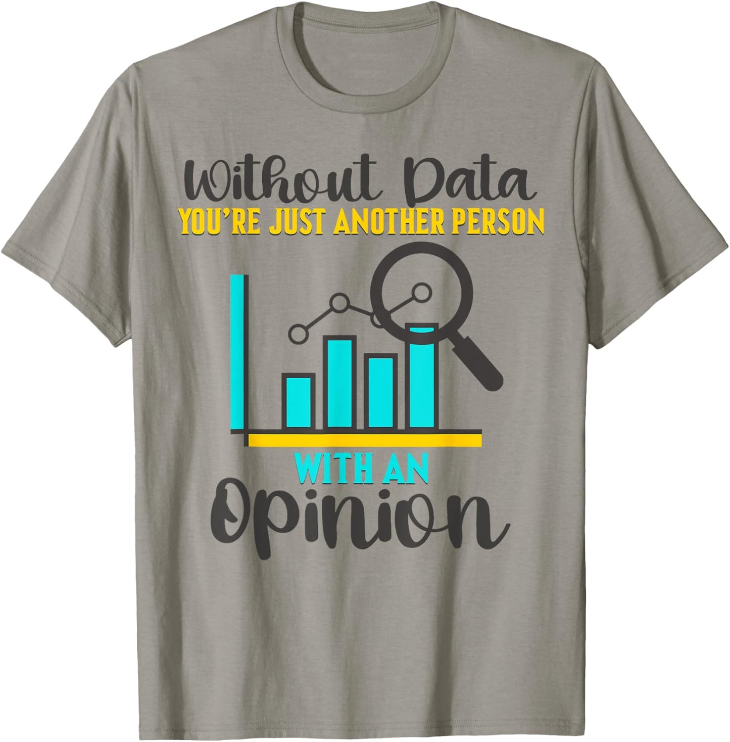Without Data, You're Just Another Person With An Opinion T-Shirt - T-Shirt | Sand