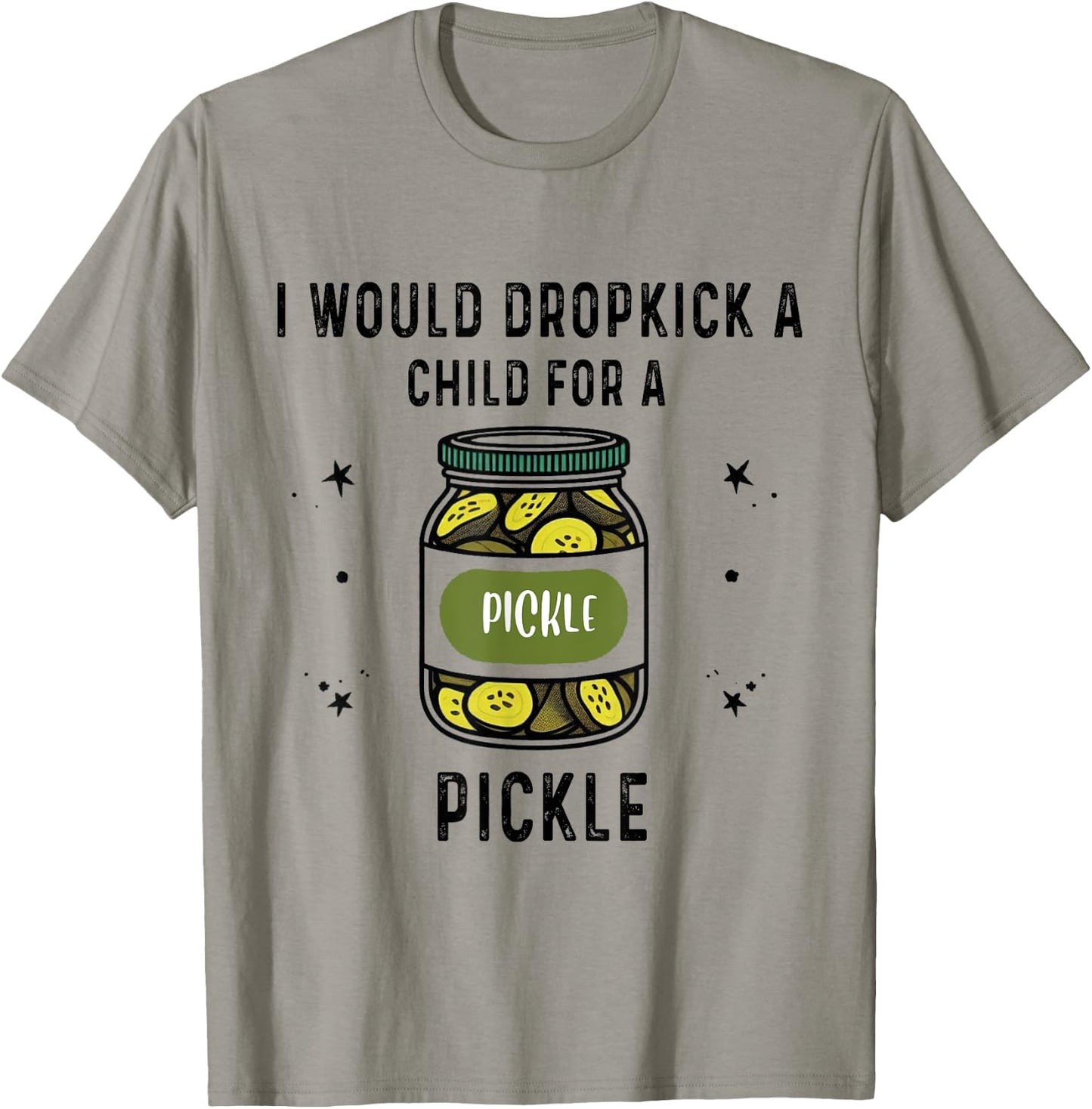 I Would Dropkick A Child for A Pickle T-Shirt - T-Shirt | Sand