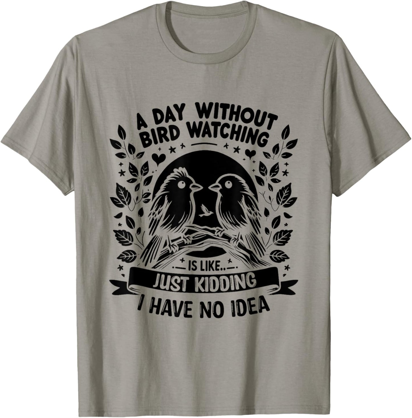 A Day Without Bird Watching Is Like Just Kidding Birding T-Shirt - T-Shirt | Sand