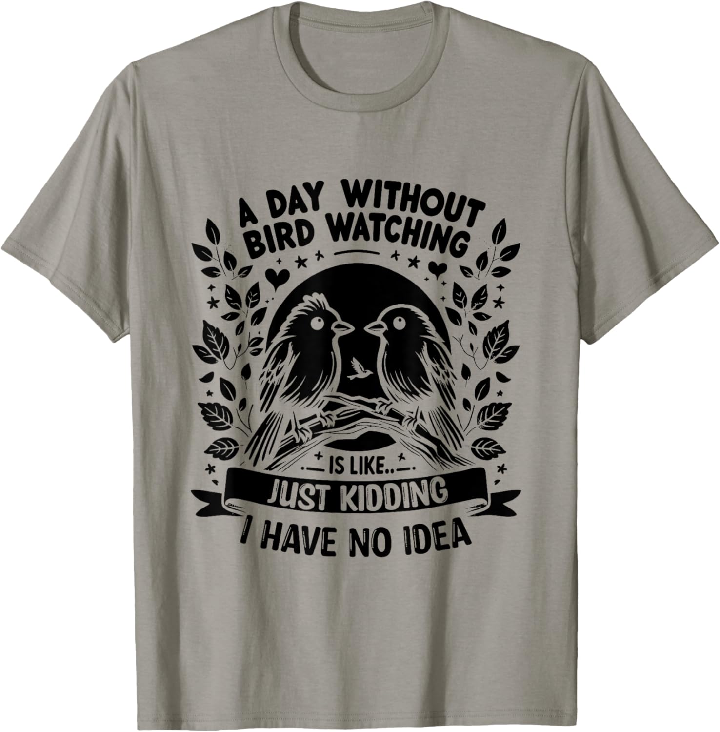 A Day Without Bird Watching Is Like Just Kidding Birding T-Shirt - T-Shirt | Sand