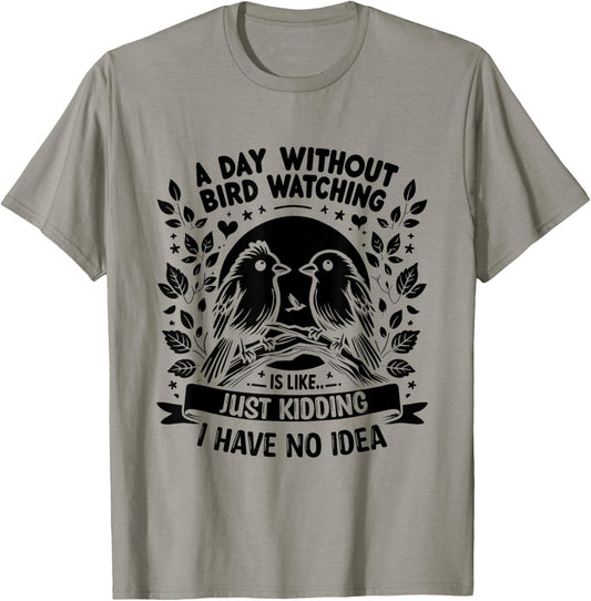 A Day Without Bird Watching Is Like Just Kidding Birding T-Shirt - T-Shirt | Sand