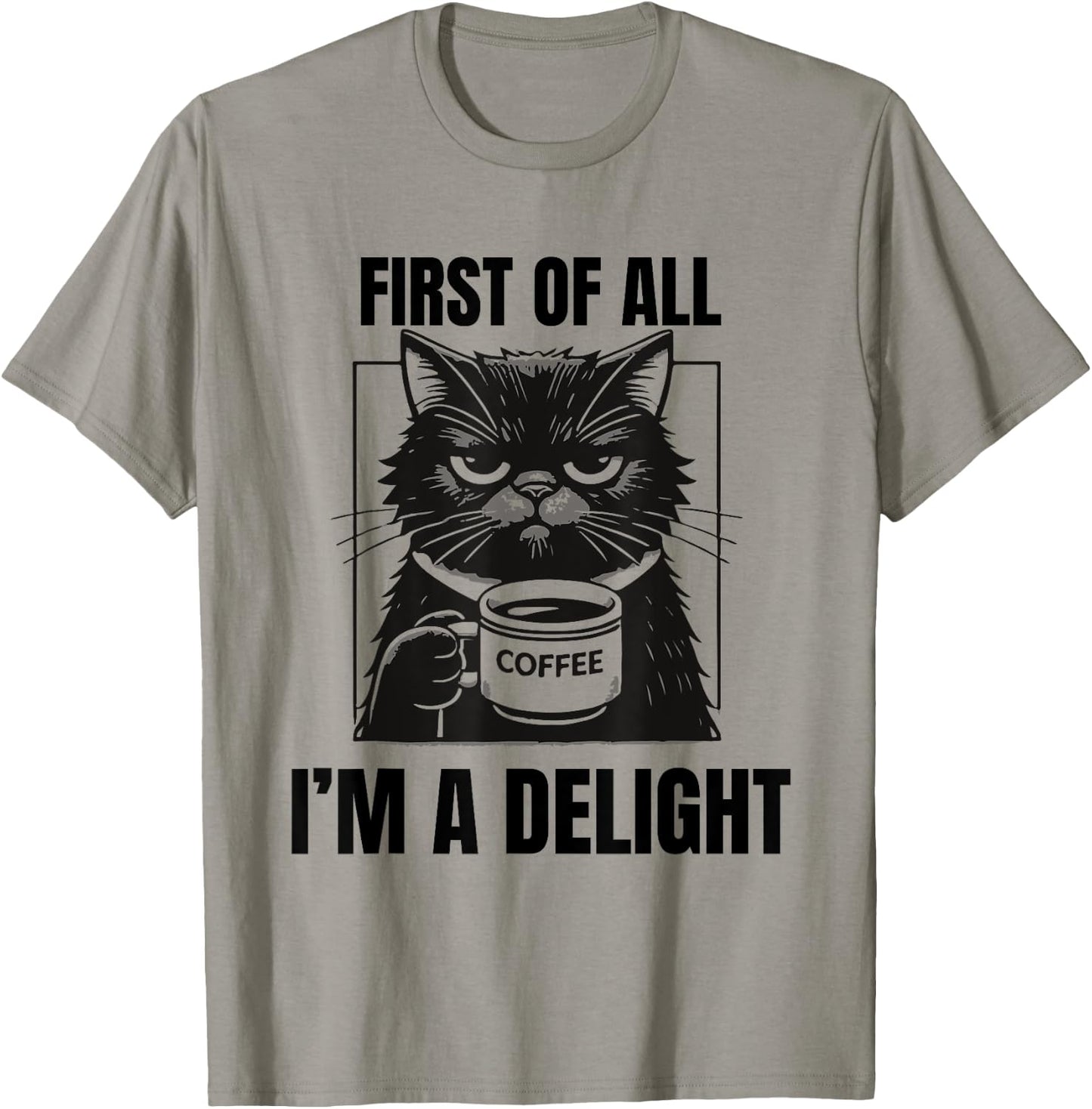 First Of All I'm A Delight Sarcastic Coffee Grumpy Funny Cat Men Women T-Shirt - T-Shirt | Sand