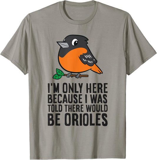 I'm Just Here Because I Was Told There Would Be Orioles T-Shirt - T-Shirt | Sand