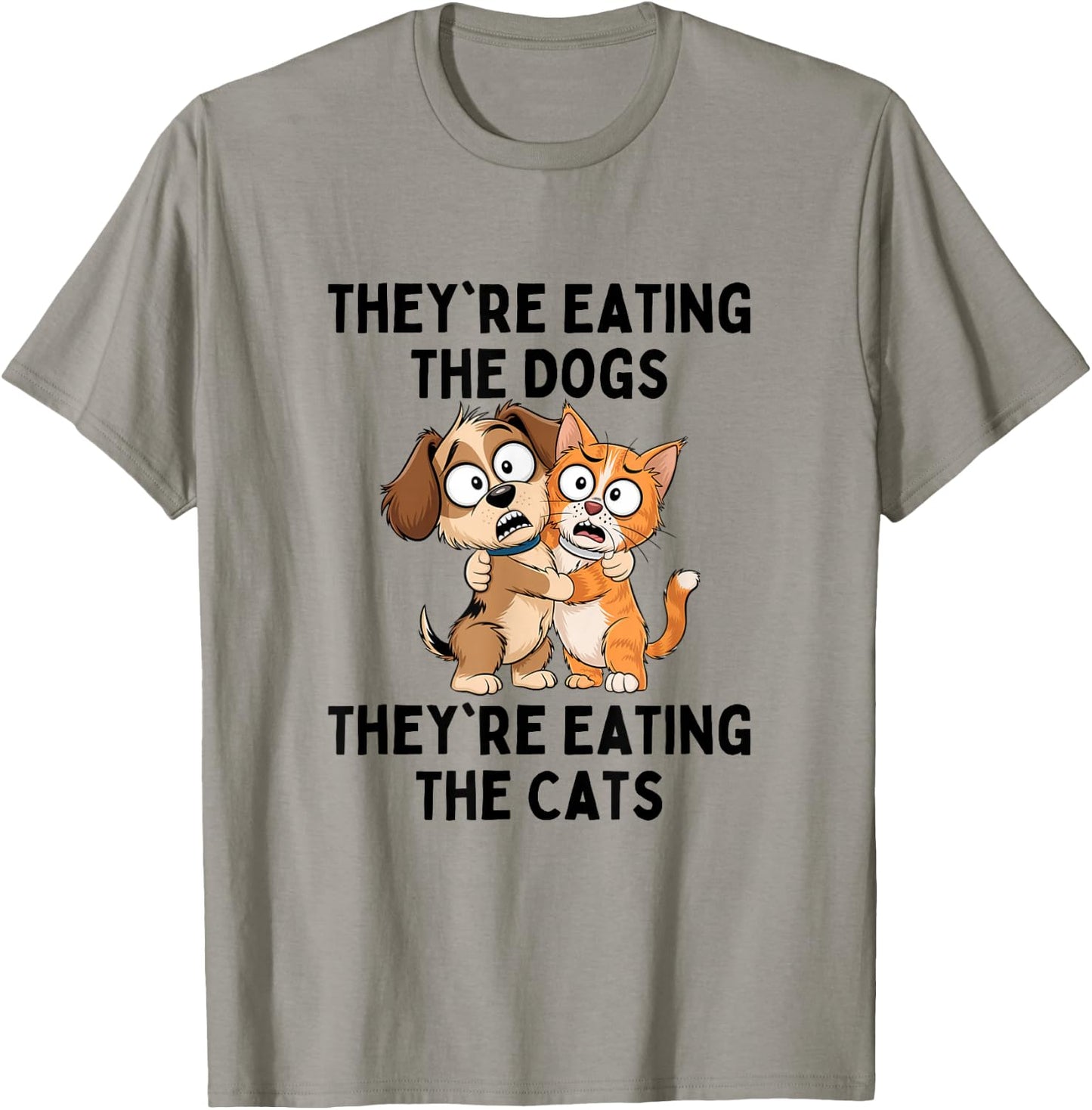 They're Eating The Dogs They're Eating The Cats T-Shirt - T-Shirt | Sand
