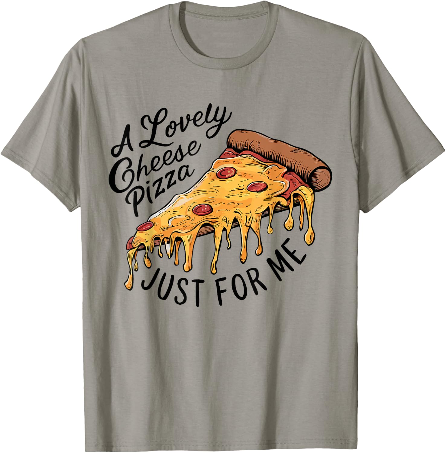 A Lovely Cheese Pizza Just for Me Funny Pizza Lover T-Shirt - T-Shirt | Sand