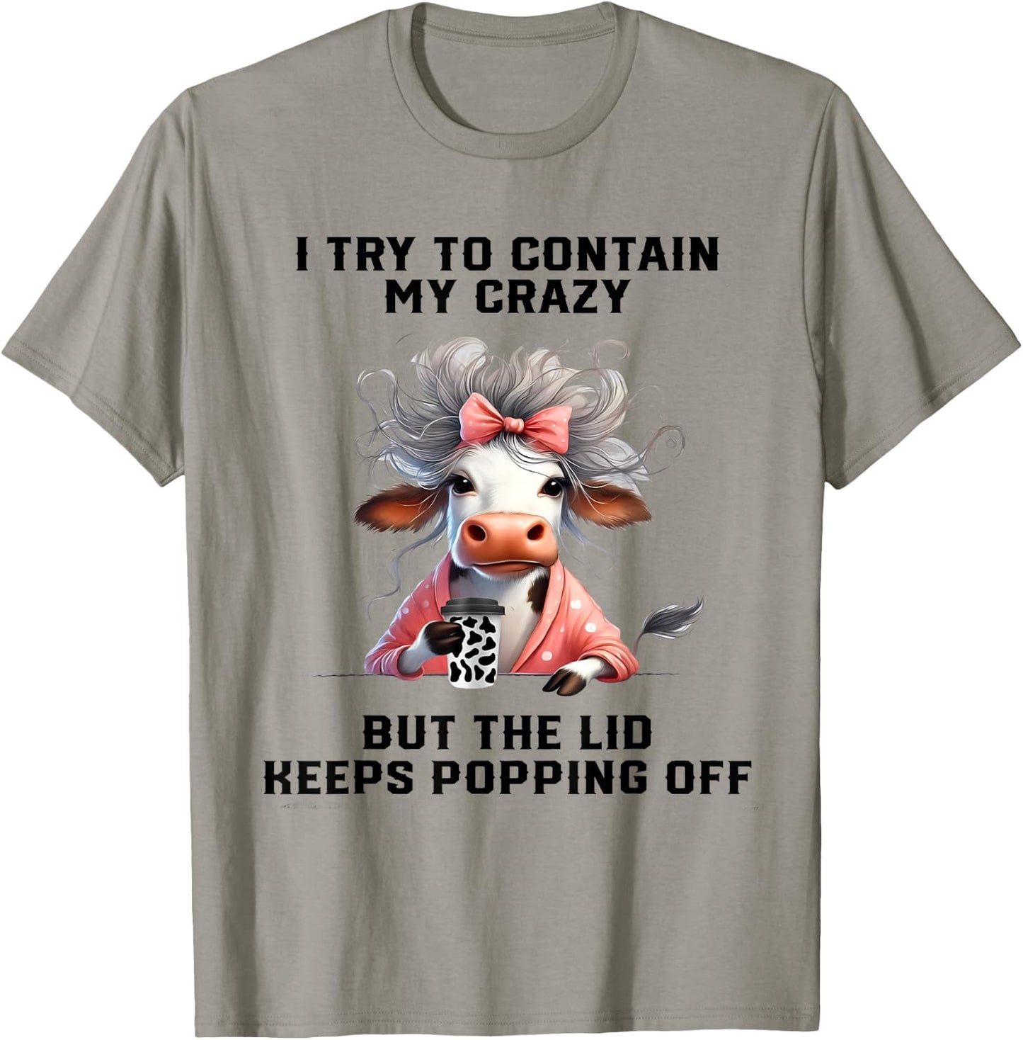 Cow I Try To Contain My Crazy But The Lid Keeps Popping Off T-Shirt - T-Shirt | Sand
