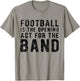 Football Is The Opening Act For The Band Funny Football Love T-Shirt - T-Shirt | Sand
