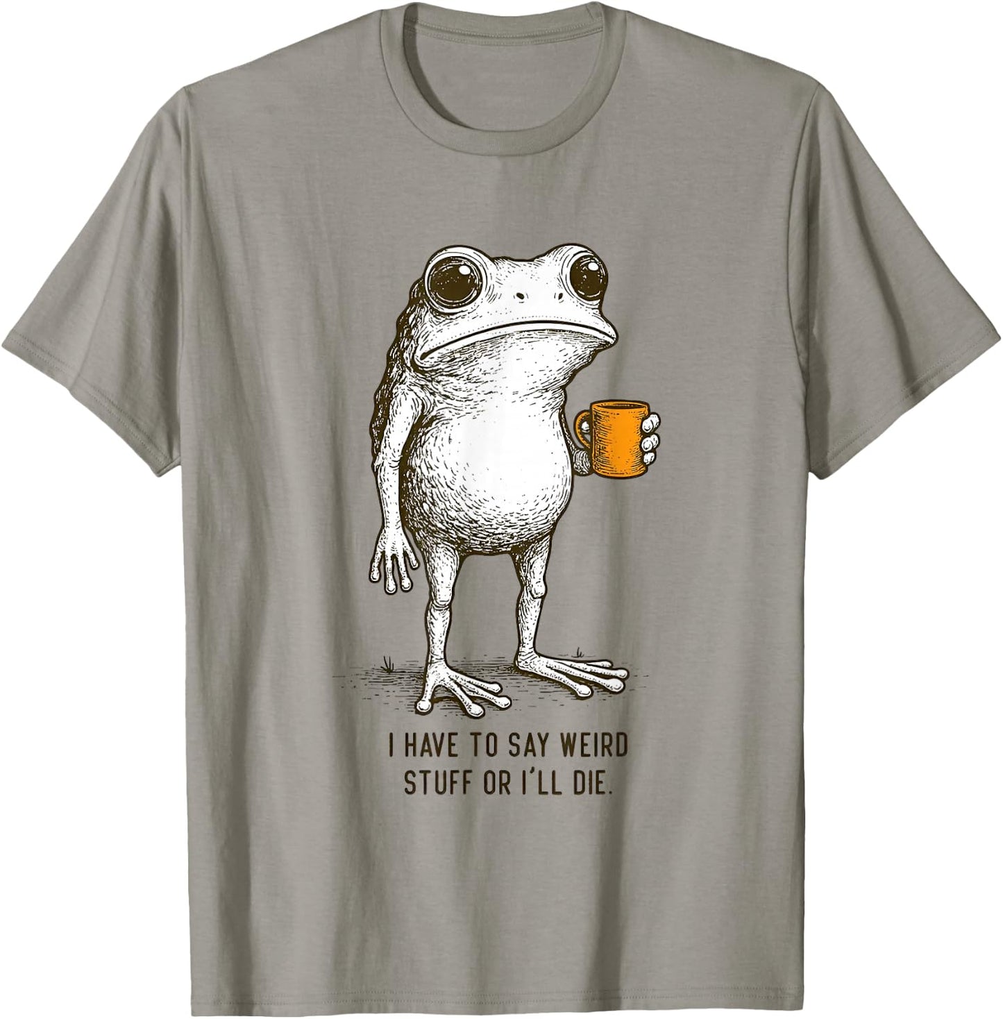 I Have to Say Weird Stuff Or I'll Die Frog Meme T-Shirt - T-Shirt | Sand