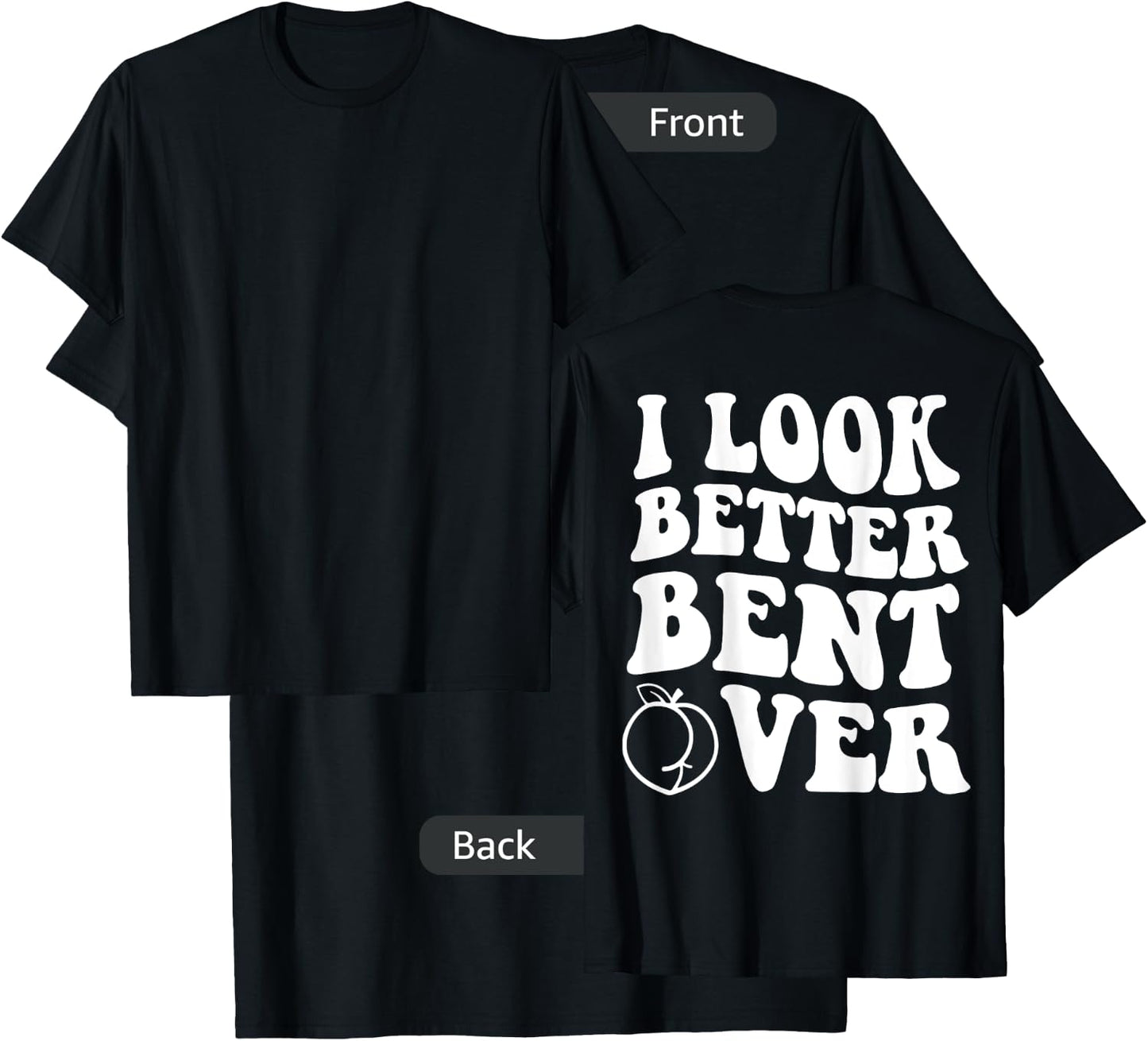 I Look Better Bent Over Funny Apparel T-Shirt - T-Shirt | Black
