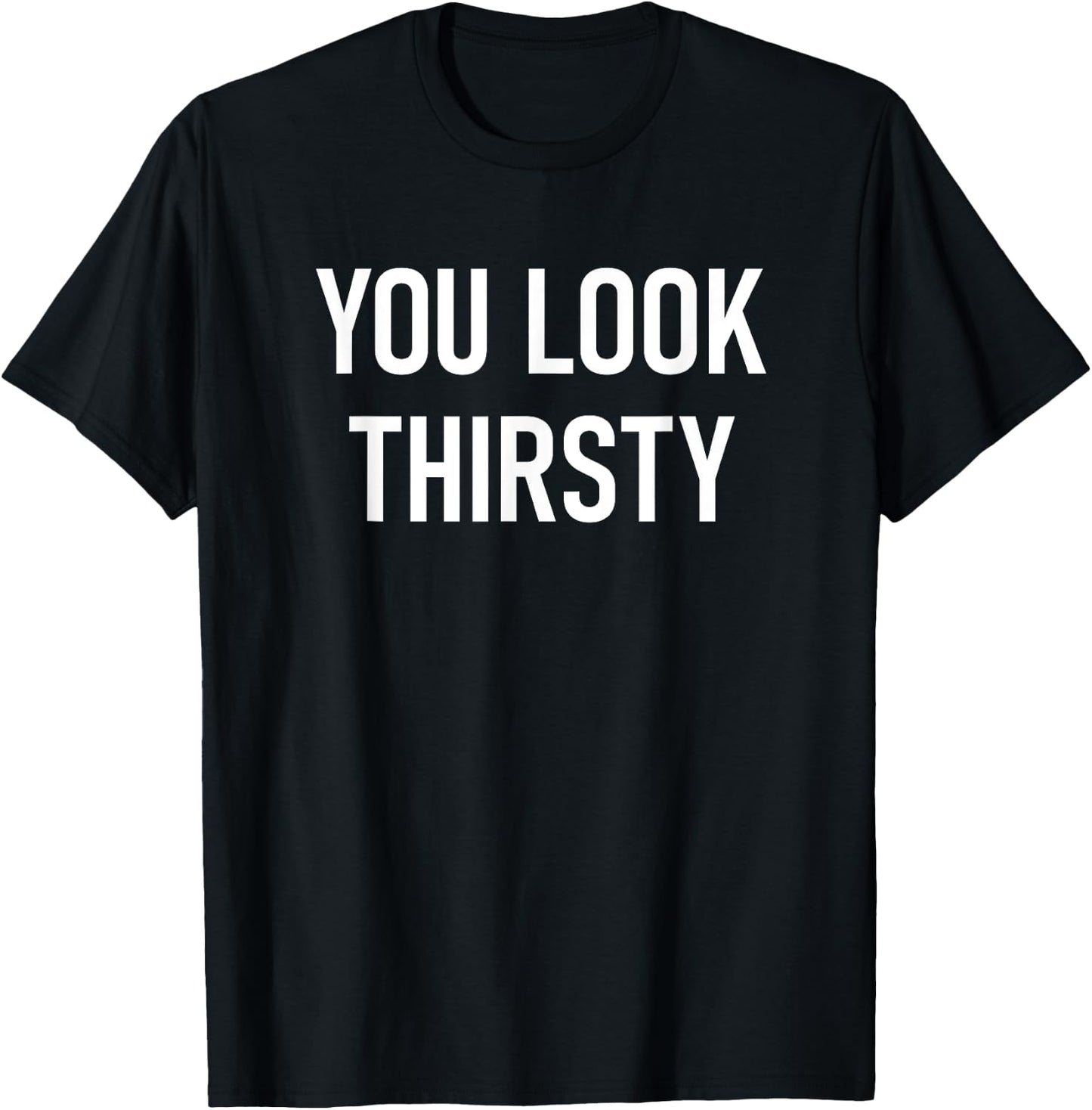 You Look Thirsty, Funny, Jokes, Sarcastic T-Shirt - T-Shirt | Black
