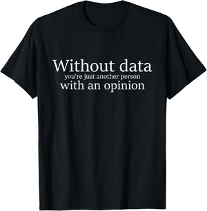 Without Data You're Just Another Person With An Opinion T-Shirt - T-Shirt | Black