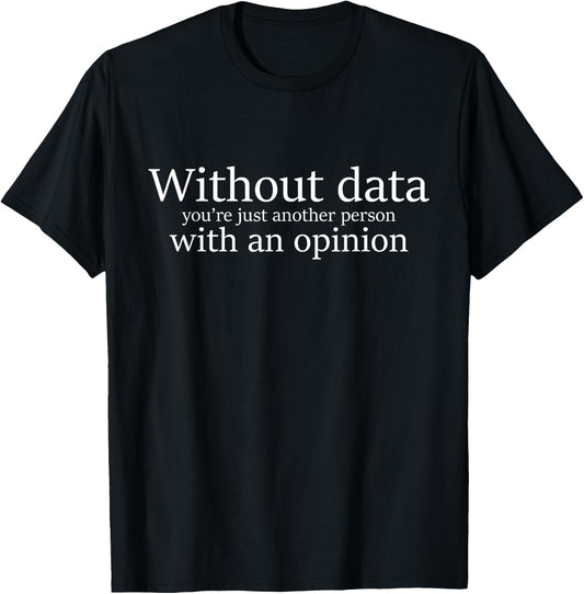 Without Data You're Just Another Person With An Opinion T-Shirt - T-Shirt | Black