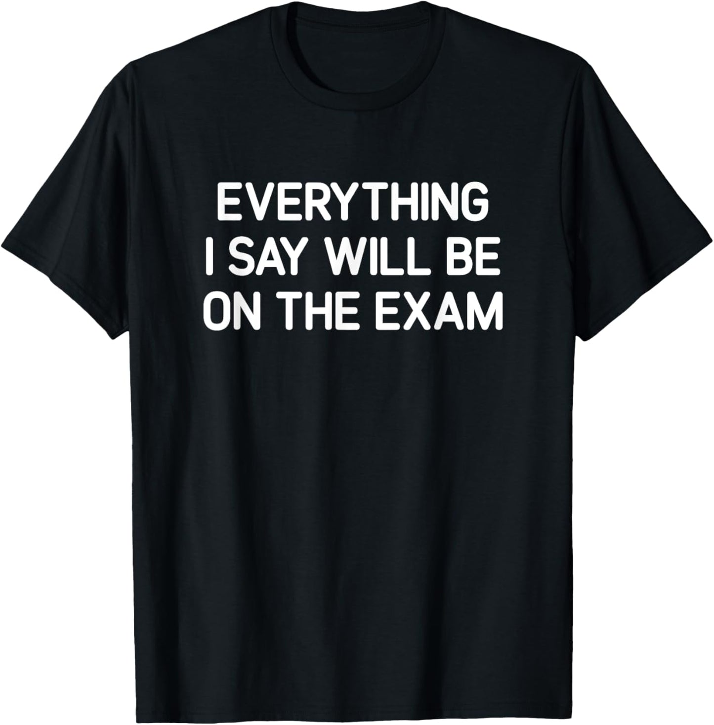 Everything I Say Will Be On The Exam, Funny, Joke, Sarcastic T-Shirt - T-Shirt | Black