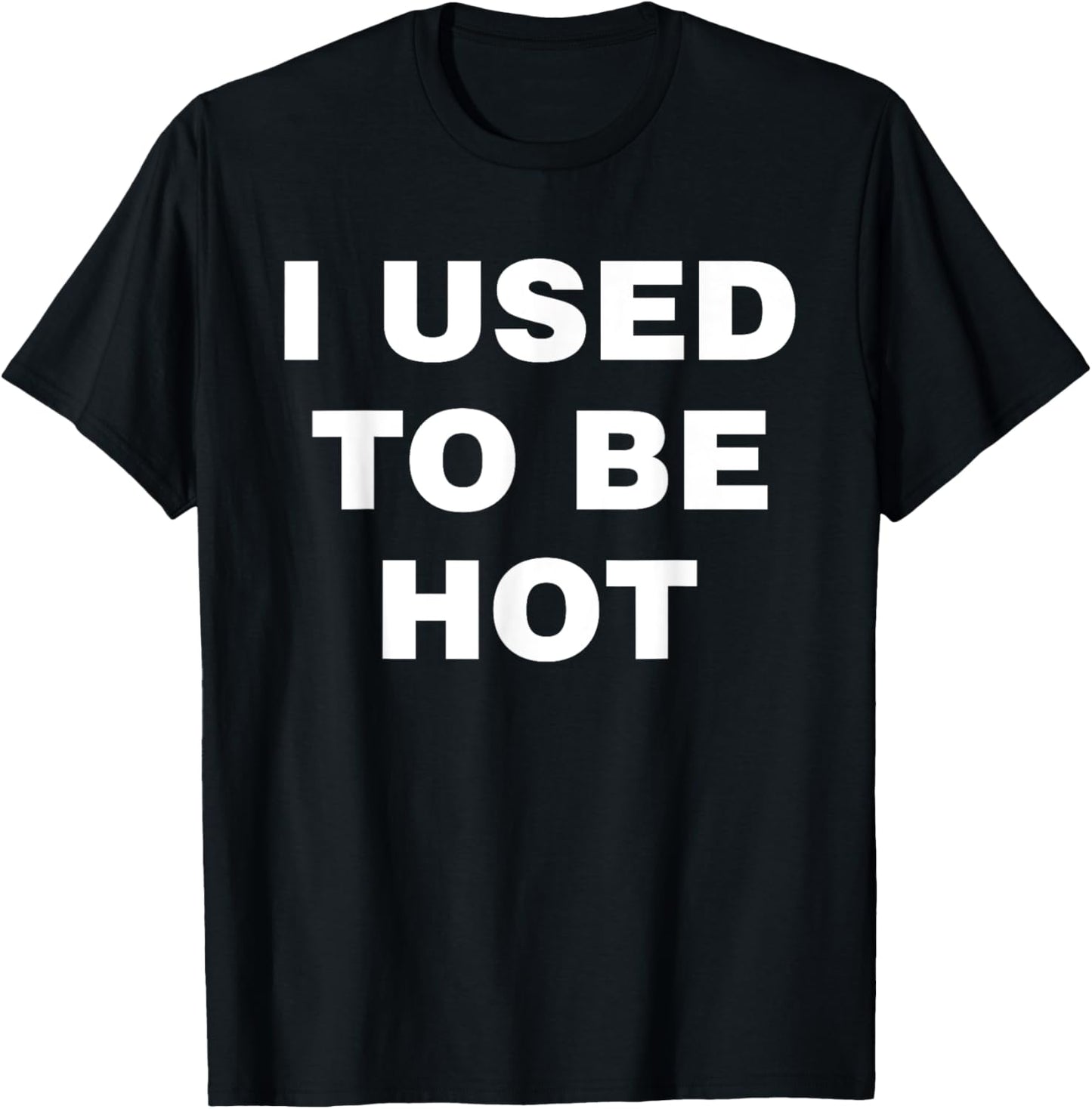 I Used To Be Hot Funny Saying Humor Sarcastic T-Shirt - T-Shirt | Black