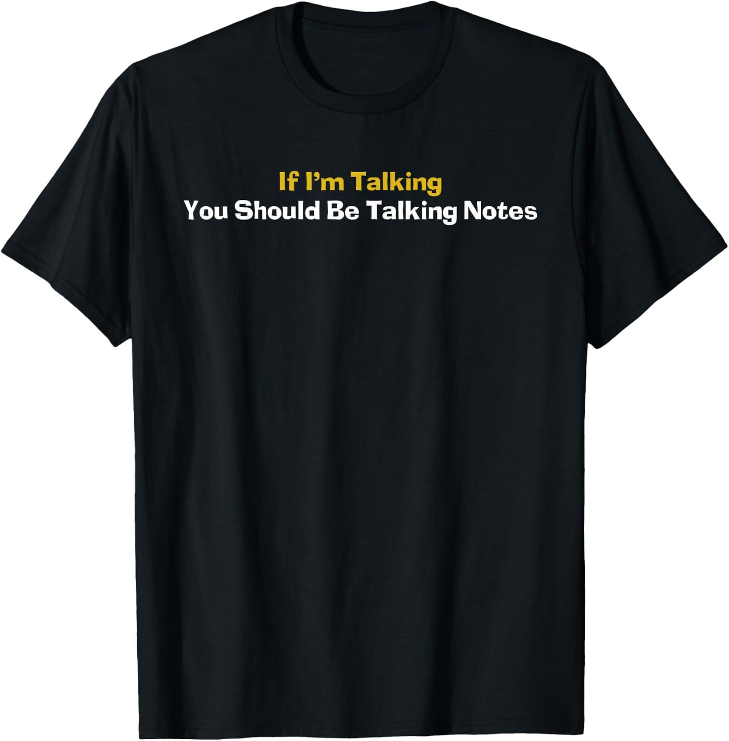 If I'm Talking You Should Be Taking Notes Quote T-Shirt - T-Shirt | Black