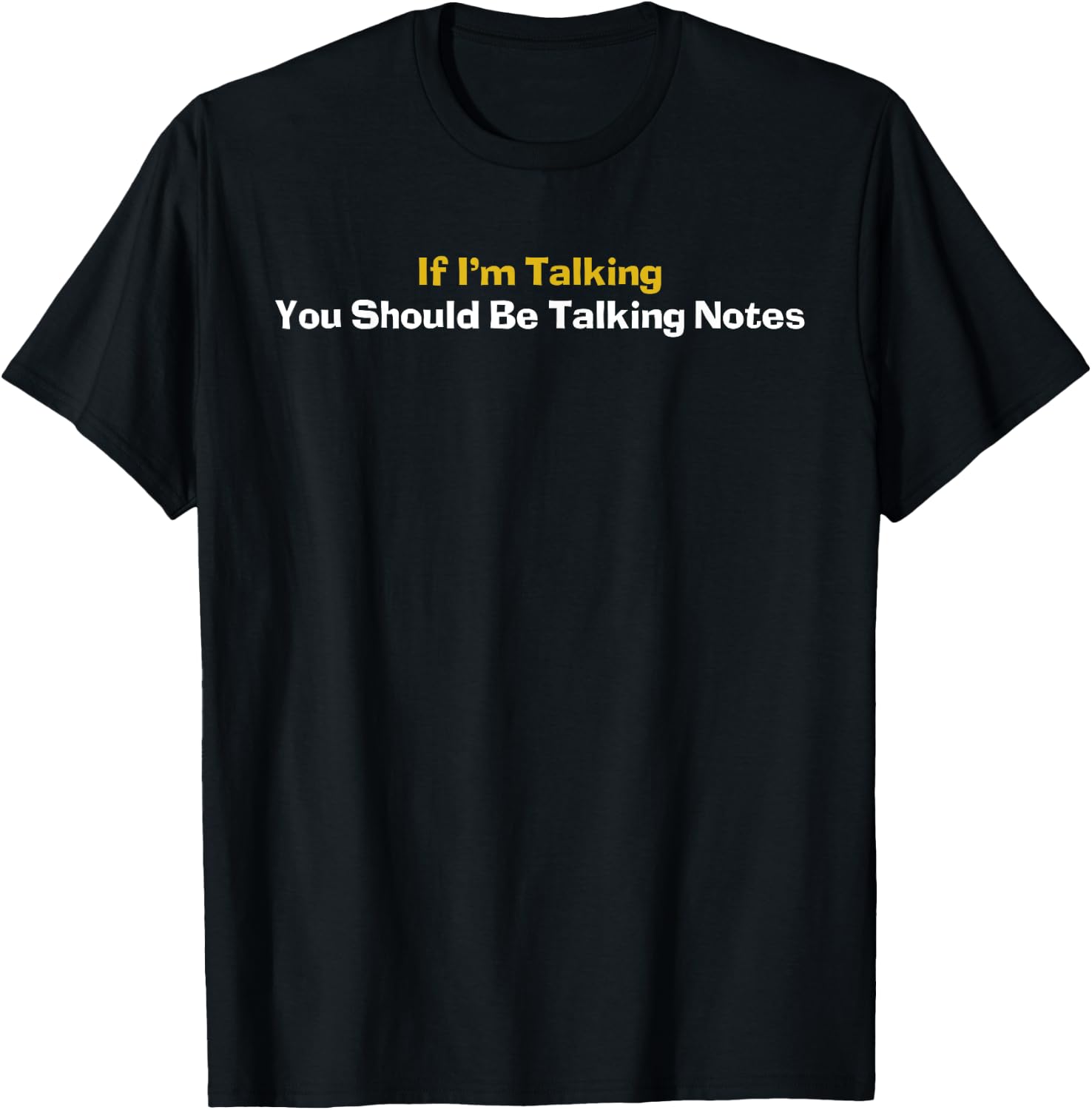 If I'm Talking You Should Be Taking Notes Quote T-Shirt - T-Shirt | Black