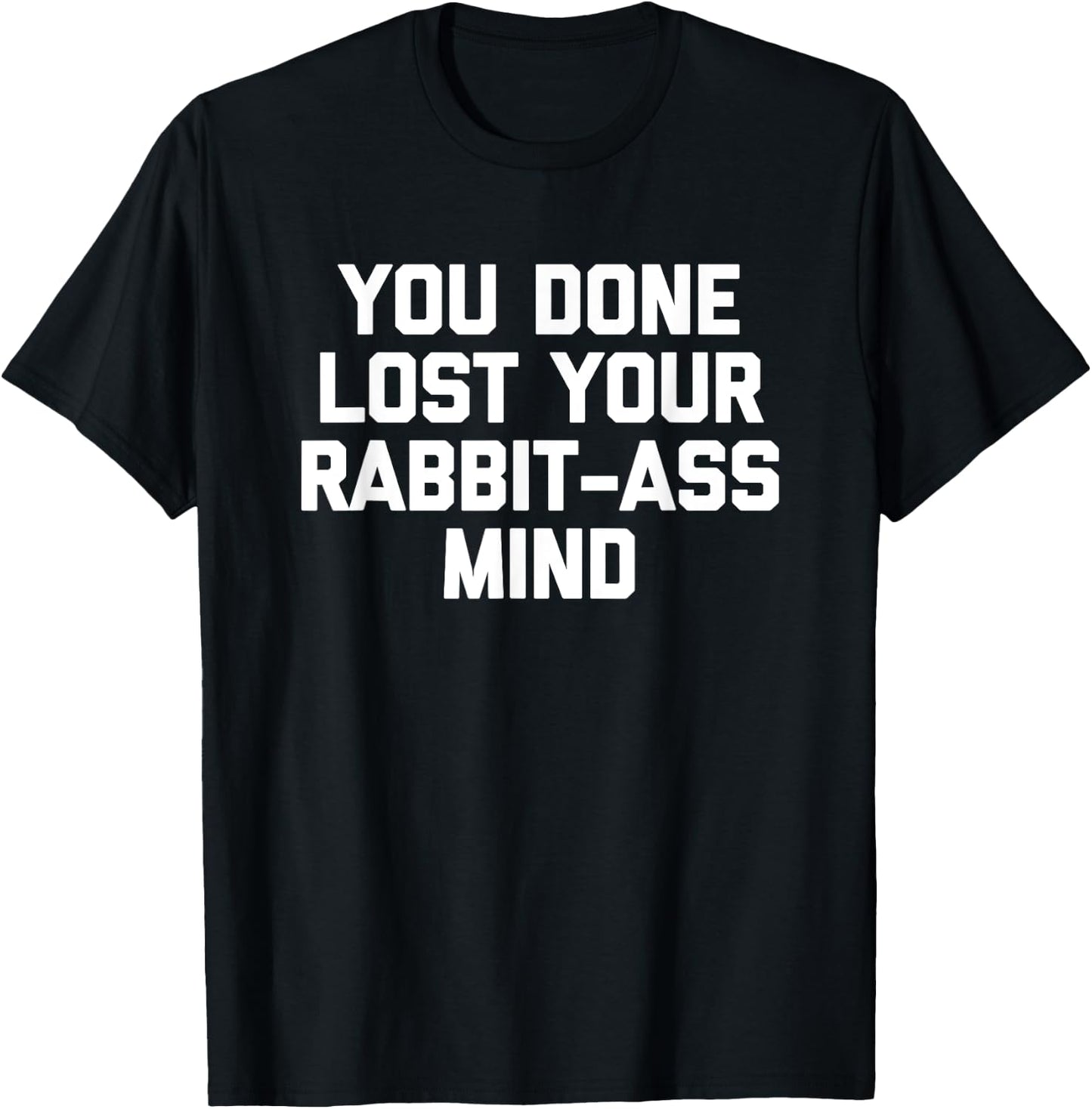 You Done Lost Your Rabbit-Ass Mind- Funny Saying Sarcastic T-Shirt - T-Shirt | Black
