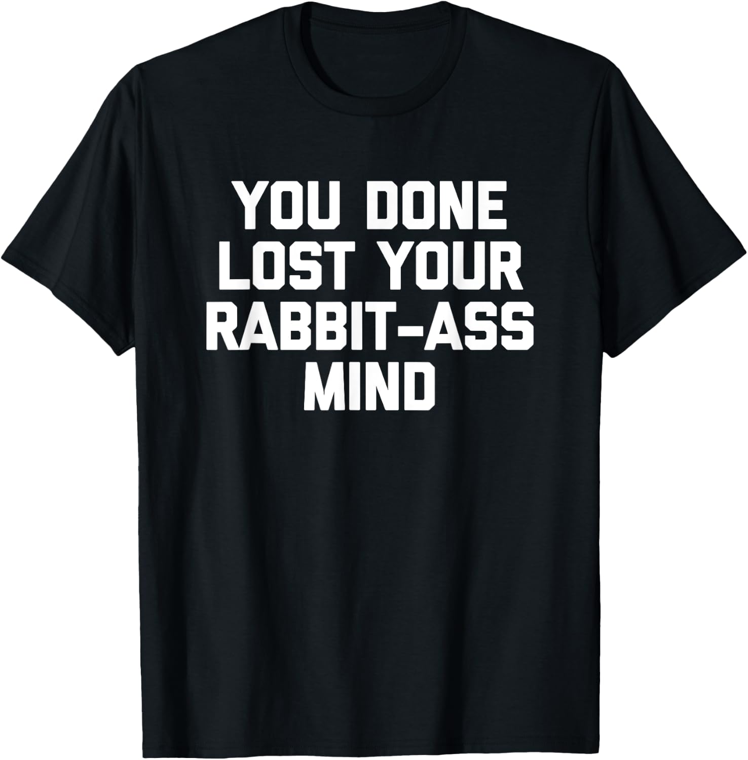 You Done Lost Your Rabbit-Ass Mind- Funny Saying Sarcastic T-Shirt - T-Shirt | Black