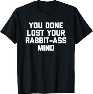 You Done Lost Your Rabbit-Ass Mind- Funny Saying Sarcastic T-Shirt - T-Shirt | Black