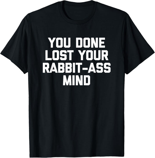 You Done Lost Your Rabbit-Ass Mind- Funny Saying Sarcastic T-Shirt - T-Shirt | Black