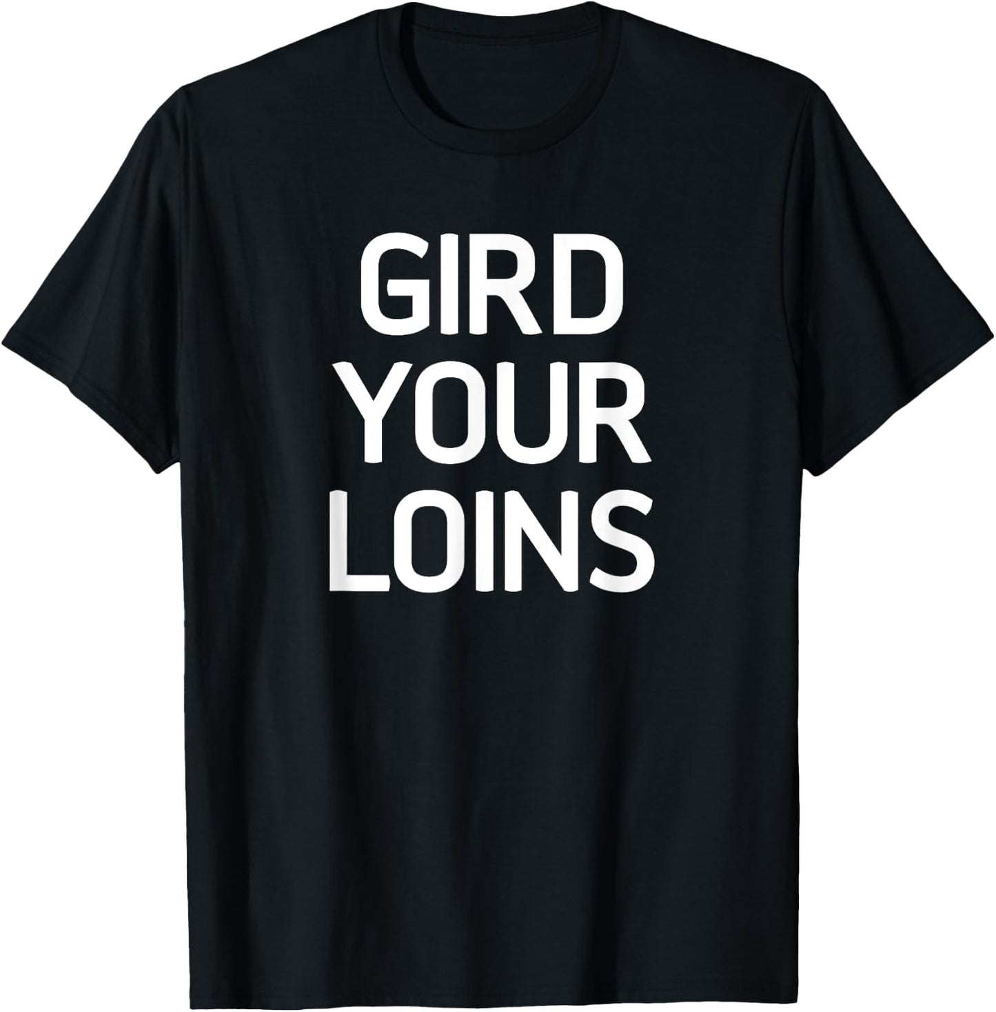 Gird Your Loins, Funny, Jokes, Sarcastic T-Shirt - T-Shirt | Black