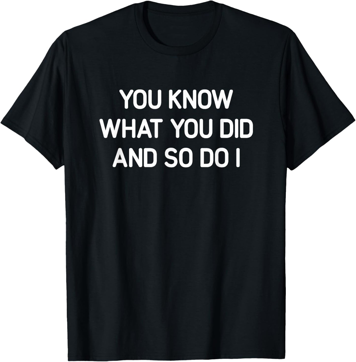 You Know What You Did And So Do I, Funny, Jokes, Sarcastic T-Shirt - T-Shirt | Black
