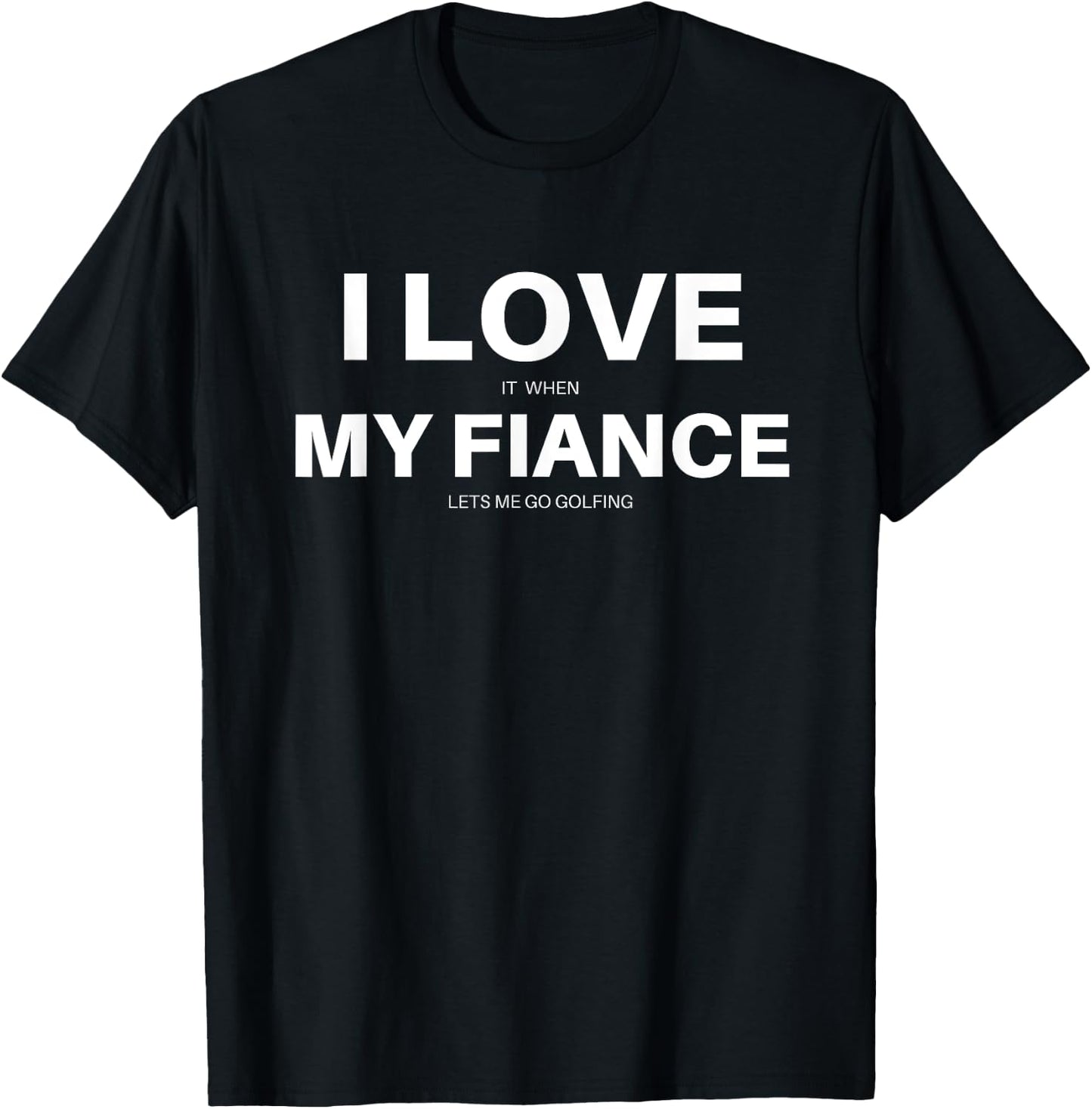 I LOVE it when MY FIANCE lets me go golfing funny golf shirt T-Shirt - T-Shirt | Black