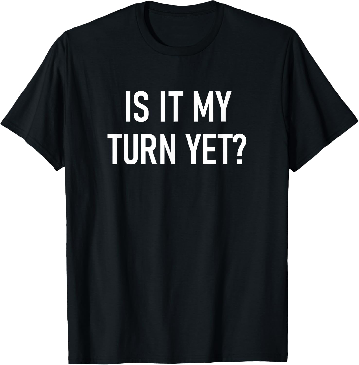 Is It My Turn Yet, Funny, Jokes, Sarcastic Sayings T-Shirt - T-Shirt | Black