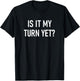 Is It My Turn Yet, Funny, Jokes, Sarcastic Sayings T-Shirt - T-Shirt | Black