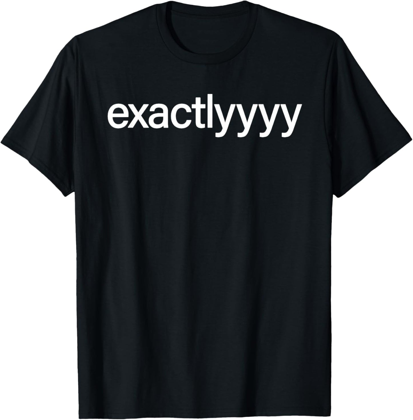 Exactlyyyy Shirt Funny Exactly Saying Quote Women T-Shirt - T-Shirt | Black