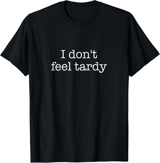I Don't Feel Tardy! / Funny Saying / Sarcastic Quote Design T-Shirt - T-Shirt | Black
