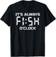 Fishing, Fisherman, Funny, It's Always Fish O'Clock T-Shirt - T-Shirt | Black