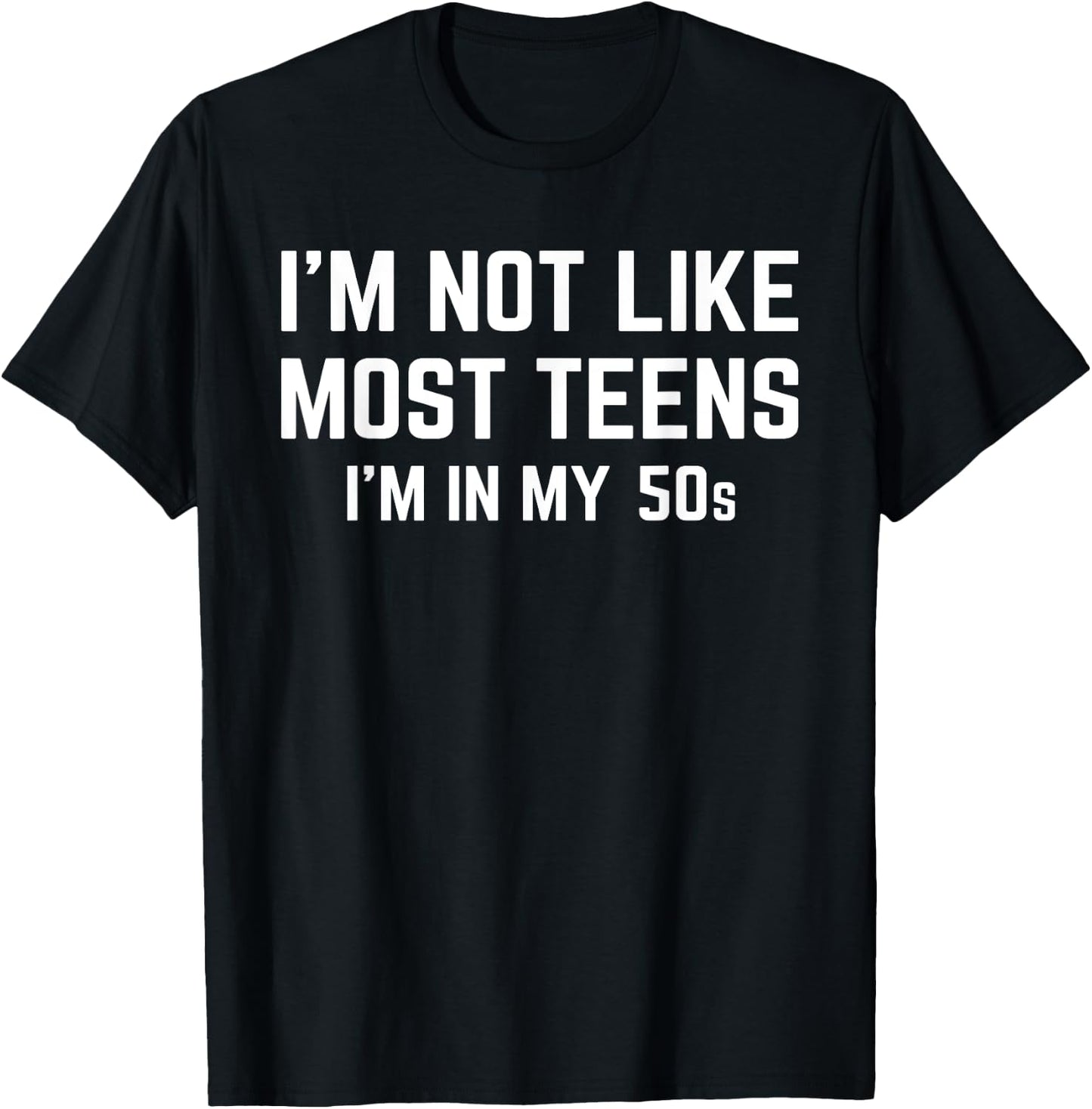 I'm Not Like Most Teens I'm In My 50s Funny Sarcastic Quote T-Shirt - T-Shirt | Black