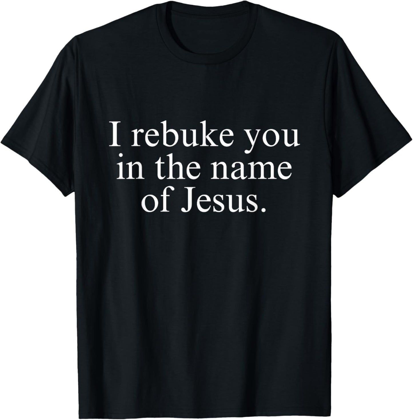 I Rebuke You in the Name of Jesus T-Shirt - T-Shirt | Black