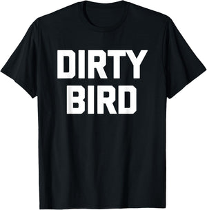 Dirty Bird - Funny Saying Sarcastic Humor Cute Cool Novelty T-Shirt - T-Shirt | Black