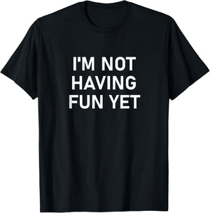 I'm Not Having Fun Yet, Funny, Jokes, Sarcastic T-Shirt - T-Shirt | Black