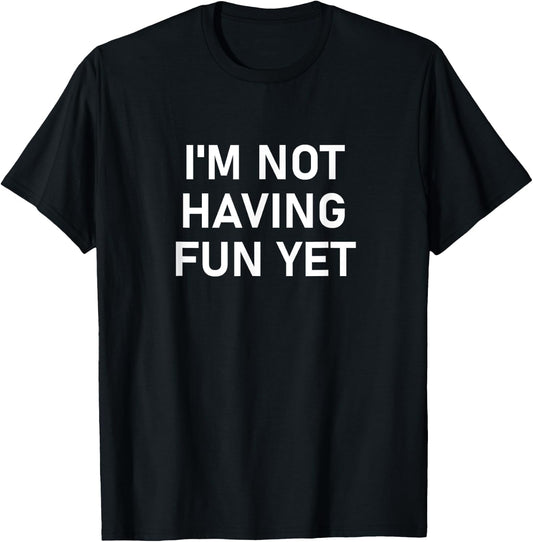 I'm Not Having Fun Yet, Funny, Jokes, Sarcastic T-Shirt - T-Shirt | Black