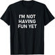 I'm Not Having Fun Yet, Funny, Jokes, Sarcastic T-Shirt - T-Shirt | Black
