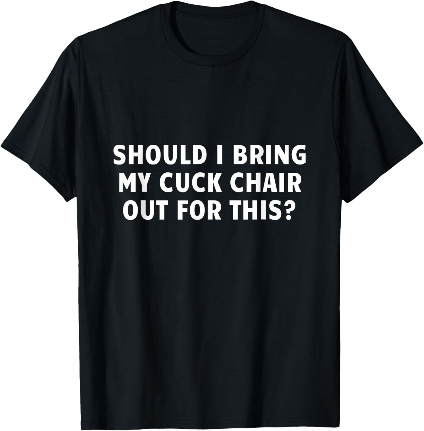 Should I Bring My Cuck Chair Out For This Funny Adult Joke T-Shirt - T-Shirt | Black
