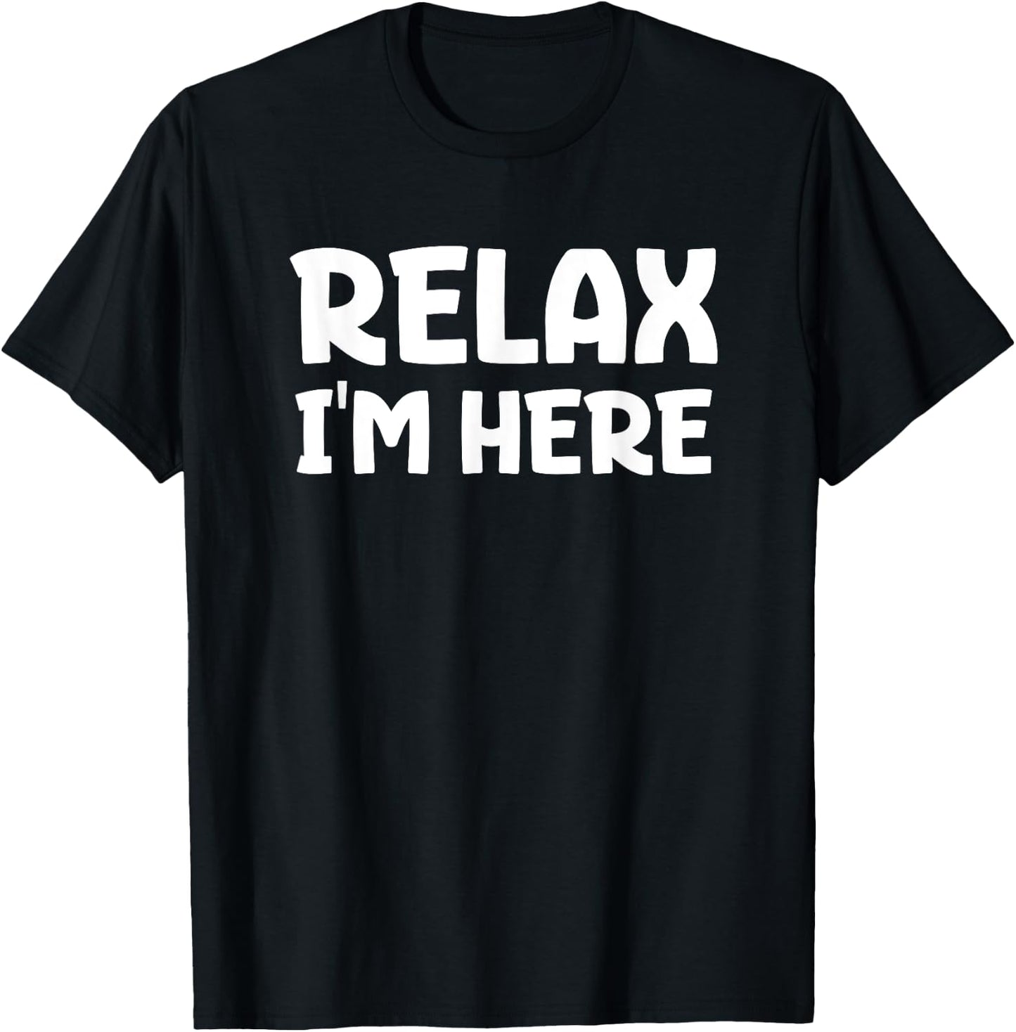 Relax I'm Here Fun Message T-Shirt - T-Shirt | Black