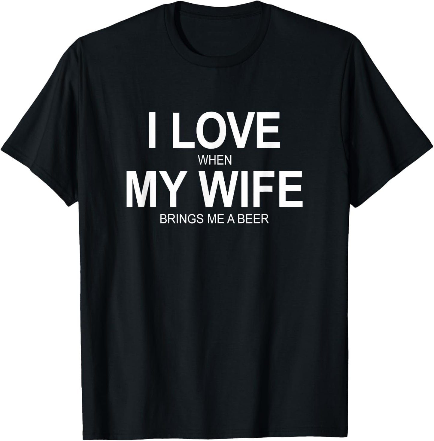 I Love When My Wife Brings Me A Beer T-Shirt - T-Shirt | Black