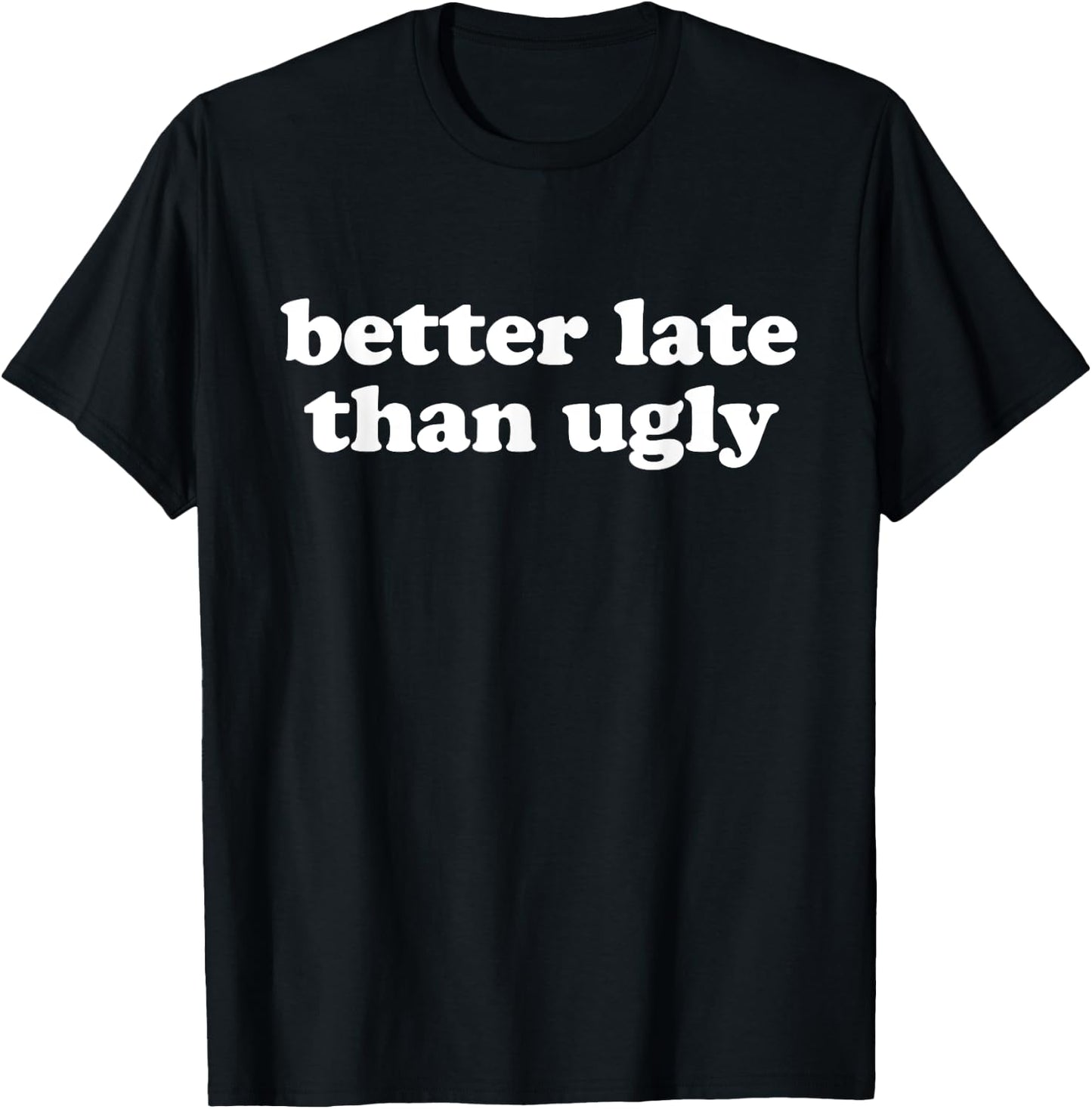 BETTER LATE THAN UGLY X Always Late but worth the Wait. Fun T-Shirt - T-Shirt | Black